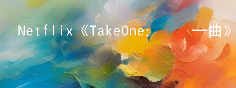查金金的動漫綜藝大全,Netflix《TakeOne:終極一曲》迅雷下載/在線觀看/百度云-選秀/綜藝-美劇天堂